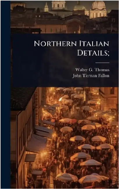 Northern Italian Details; by Walter G. B. 1883 Thomas