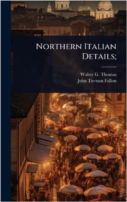 Northern Italian Details; by Walter G. B. 1883 Thomas, John Tiernan Fallon