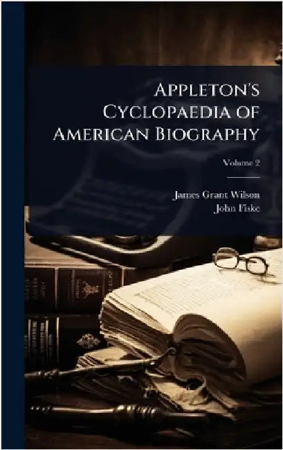 Appleton's Cyclopaedia of American Biography by Wilson, James Grant