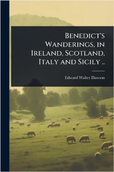 Benedict's Wanderings, in Ireland, Scotland, Italy and Sicily .. by Edward W[alter] [From Old Cat Dawson