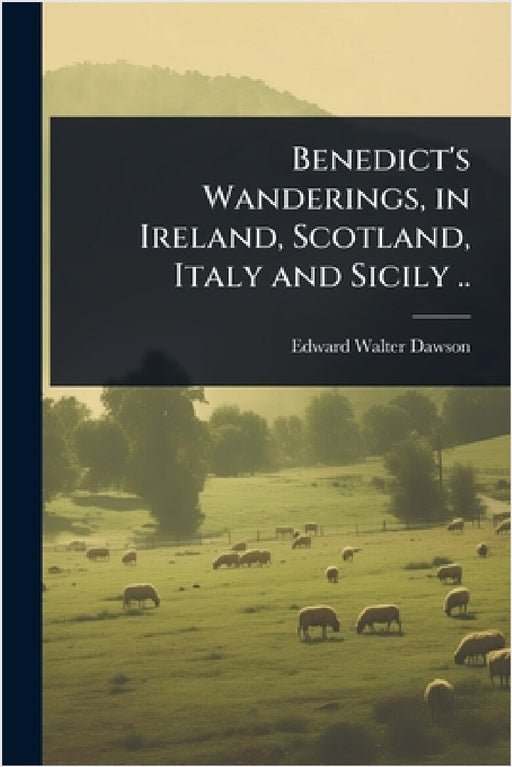 Benedict's Wanderings, in Ireland, Scotland, Italy and Sicily .. by Edward W[alter] [From Old Cat Dawson