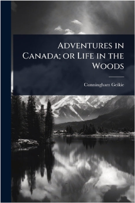 Adventures in Canada; or Life in the Woods by Cunningham Geikie