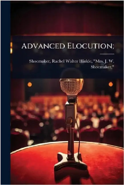 Advanced Elocution; by Shoemaker, Rachel Walter Hinkle Mrs
