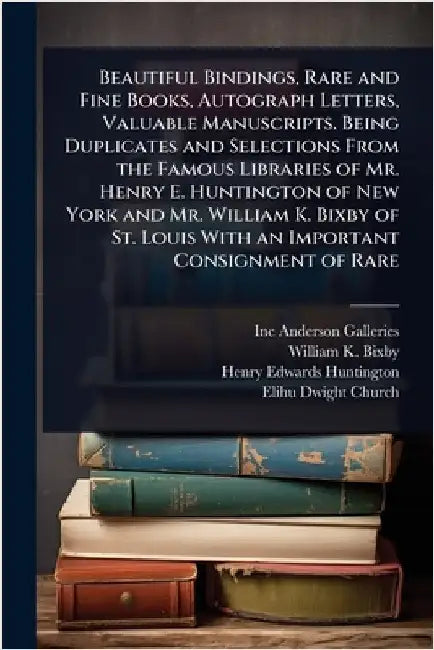 Beautiful Bindings, Rare and Fine Books, Autograph Letters, Valuable Manuscripts. Being Duplicates and Selections From the Famous Libraries of Mr. Hen by Inc Anderson Galleries