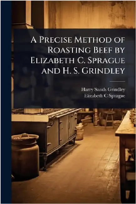 A Precise Method of Roasting Beef by Elizabeth C. Sprague and H. S. Grindley by Harry Sands Grindley