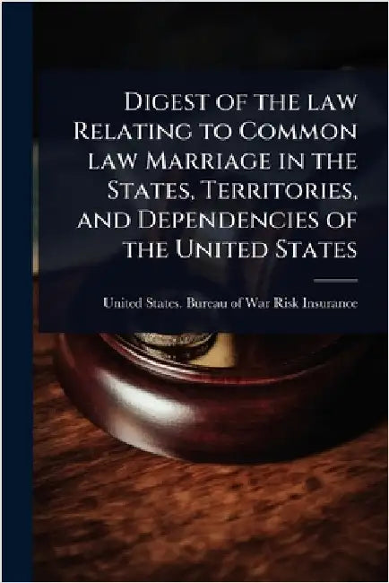 Digest of the law Relating to Common law Marriage in the States, Territories, and Dependencies of the United States by United States Bureau of War Risk Ins