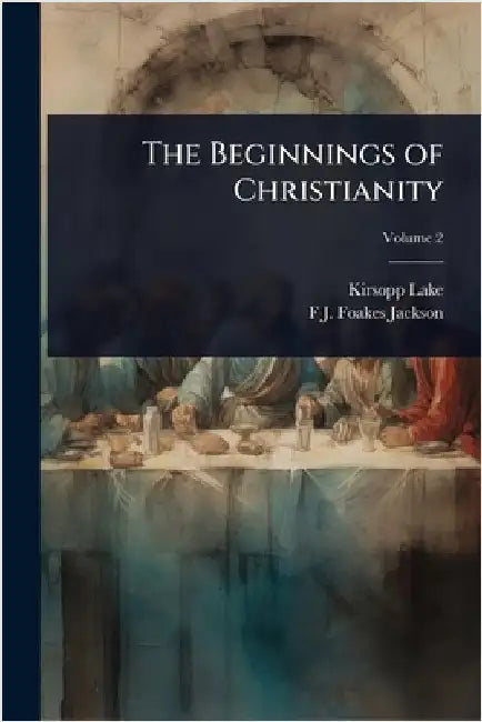 The Beginnings of Christianity by Lake, Kirsopp