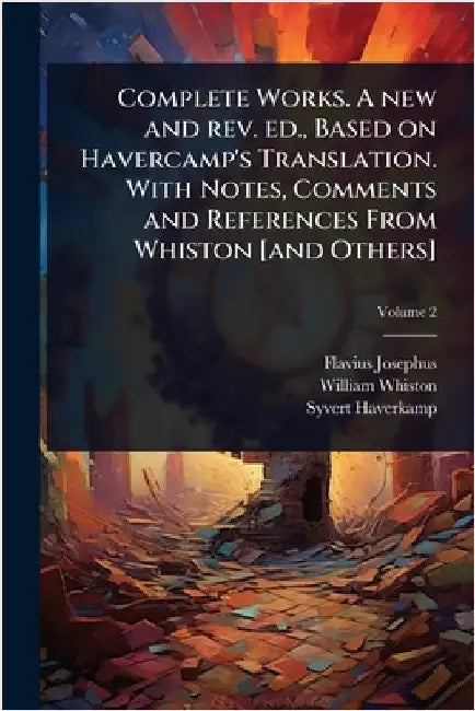 Complete Works. A new and rev. ed., Based on Havercamp's Translation. With Notes, Comments and References From Whiston [and Others] by Flavius Josephus