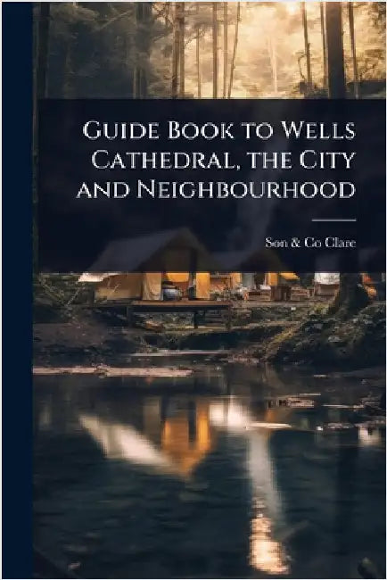 Guide Book to Wells Cathedral, the City and Neighbourhood by Son &. Co Clare