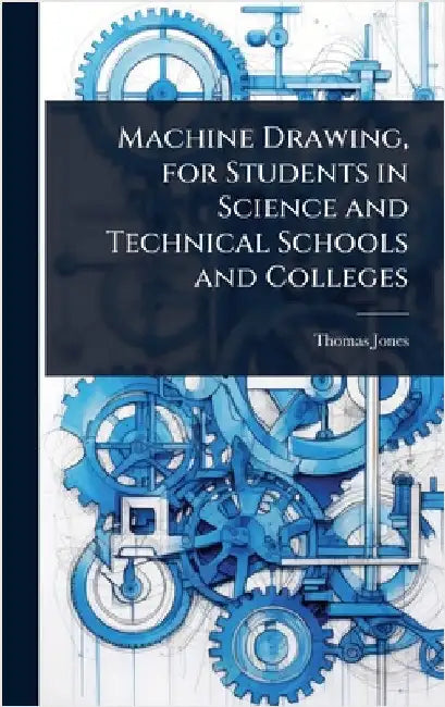 Machine Drawing, for Students in Science and Technical Schools and Colleges by Thomas Jones