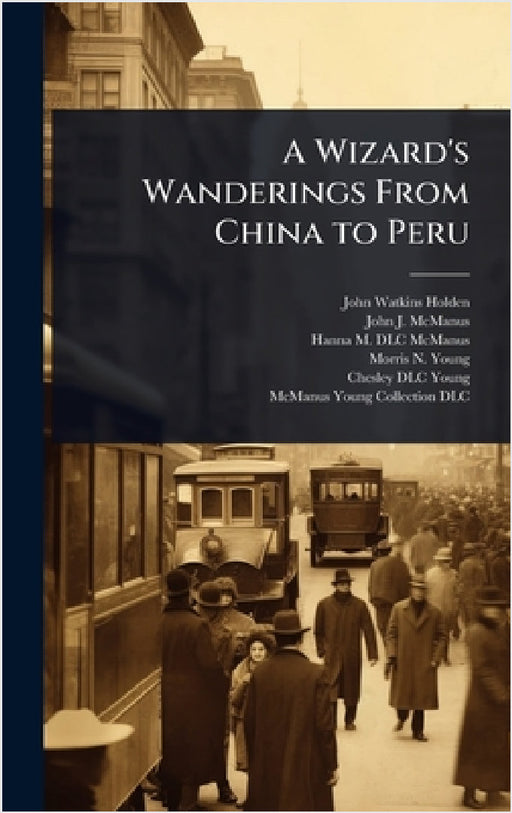 A Wizard's Wanderings From China to Peru by John Watkins Holden, John J. McManus, Hanna M. DLC McManus