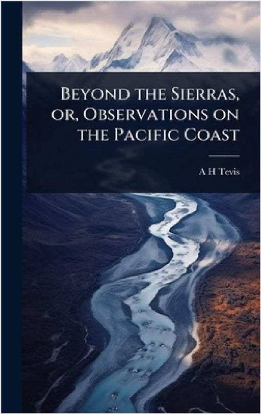Beyond the Sierras, or, Observations on the Pacific Coast by A. H. Tevis
