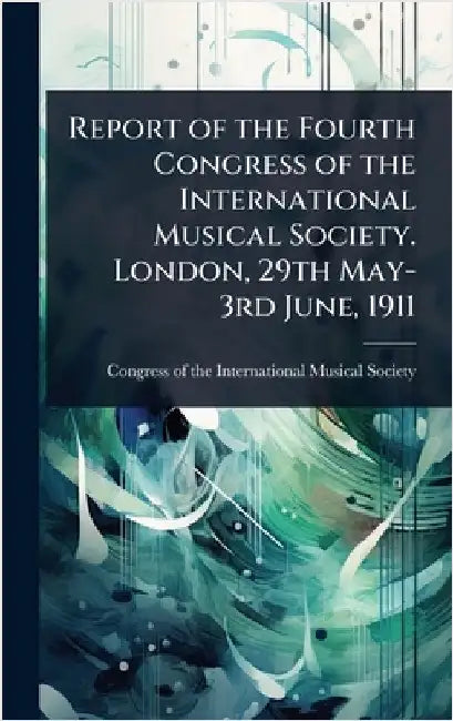 Report of the Fourth Congress of the International Musical Society. London, 29th May-3rd June, 1911 by Congress of the International Musical