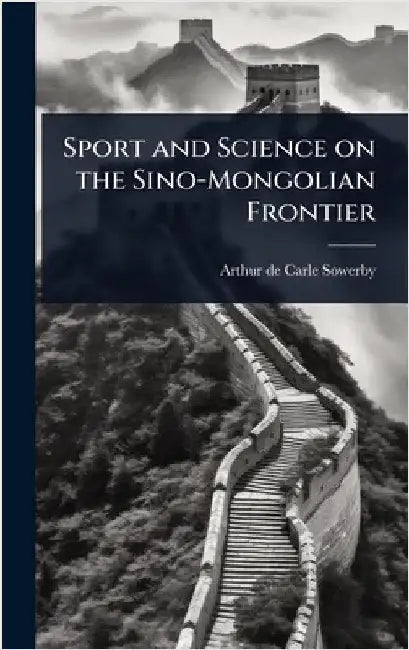 Sport and Science on the Sino-Mongolian Frontier by Arthur De Carle Sowerby