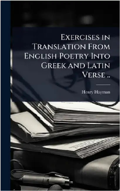 Exercises in Translation From English Poetry Into Greek and Latin Verse .. by Hayman, Henry