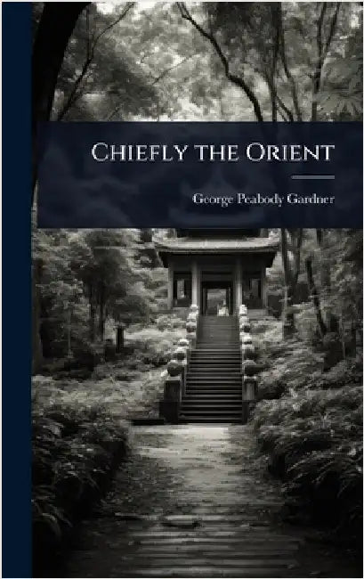 Chiefly the Orient by Gardner, George Peabody