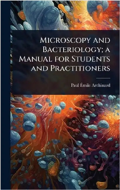Microscopy and Bacteriology; a Manual for Students and Practitioners by Paul Ãmile Archinard
