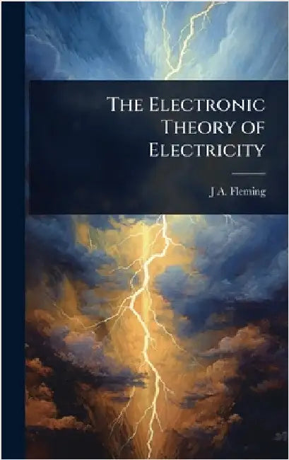 The Electronic Theory of Electricity by Fleming, J. A.