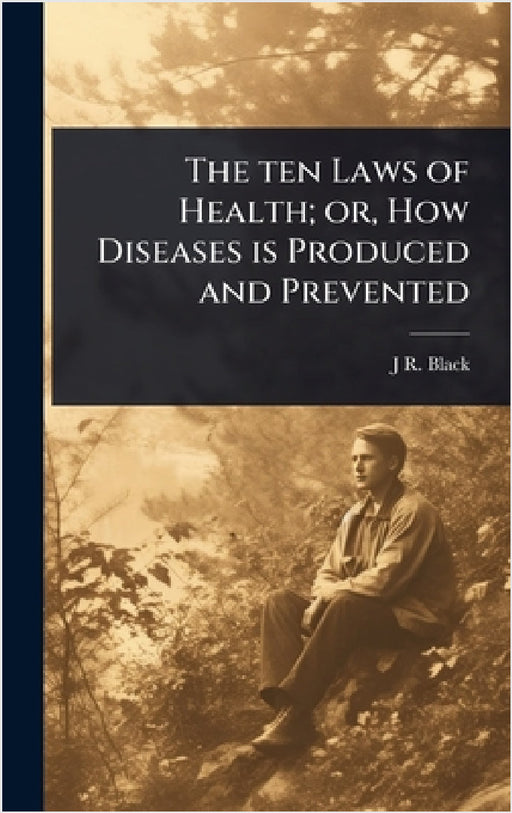 The ten Laws of Health; or, How Diseases is Produced and Prevented by J. R. 1827-1895 Black