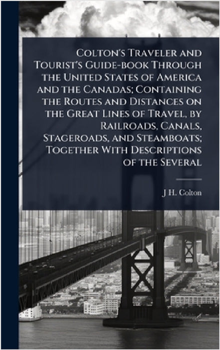 Colton's Traveler and Tourist's Guide-book Through the United States of America and the Canadas; Containing the Routes and Distances on the Great Line by J. H. 1800-1893 Colton