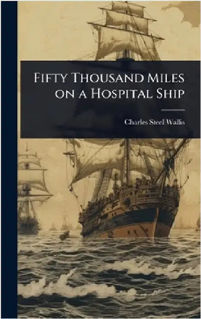 Fifty Thousand Miles on a Hospital Ship by Wallis, Charles Steel