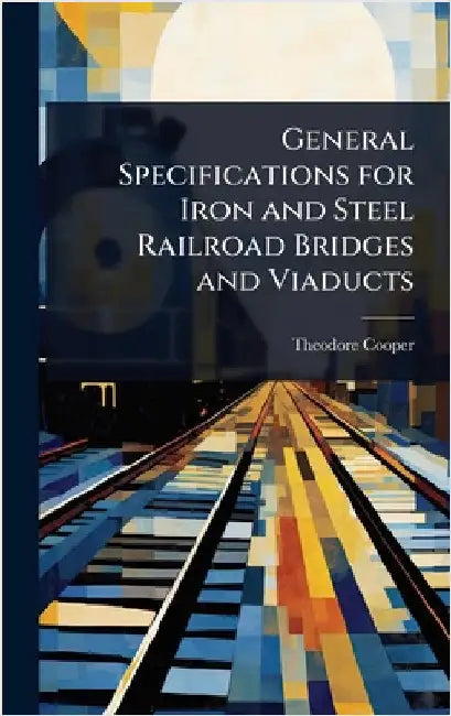 General Specifications for Iron and Steel Railroad Bridges and Viaducts by Cooper, Theodore