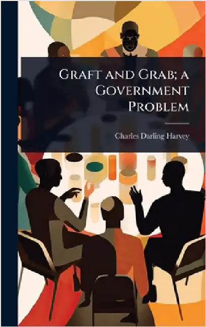 Graft and Grab; a Government Problem by Charles Darling Harvey