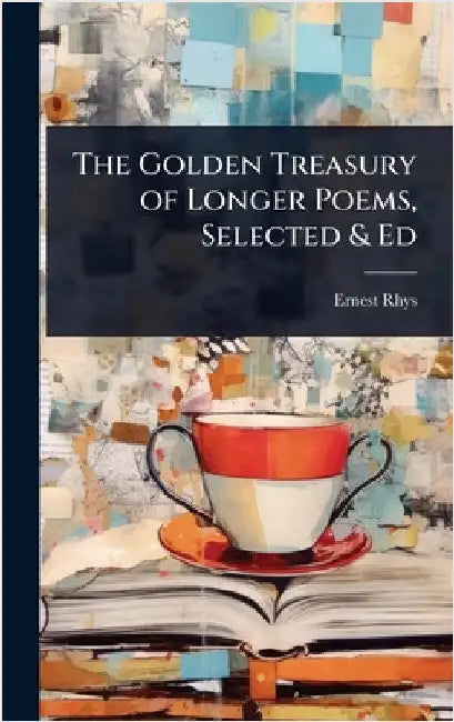 The Golden Treasury of Longer Poems, Selected & Ed by Ernest Rhys