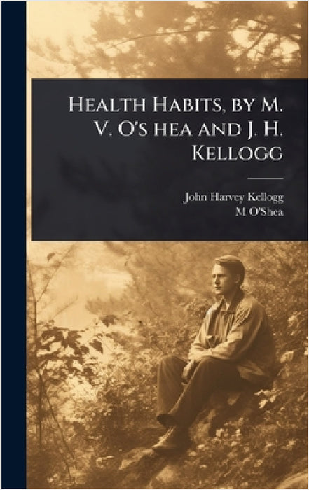Health Habits, by M. V. O's hea and J. H. Kellogg by John Harvey Kellogg, M. 1866-1932 O'Shea