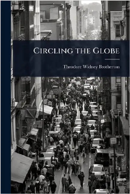 Circling the Globe by Brotherton, Theodore Widney