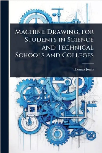 Machine Drawing, for Students in Science and Technical Schools and Colleges by Thomas Jones