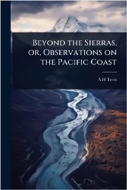 Beyond the Sierras, or, Observations on the Pacific Coast by A. H. Tevis