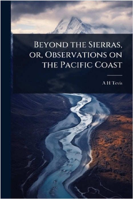 Beyond the Sierras, or, Observations on the Pacific Coast by A. H. Tevis