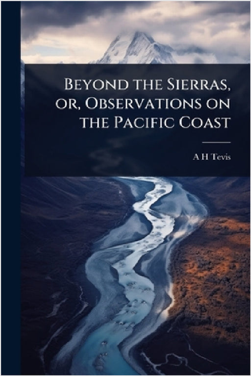 Beyond the Sierras, or, Observations on the Pacific Coast by A. H. Tevis