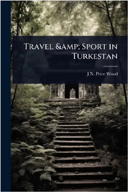 Travel & Sport in Turkestan by J. N. Price Wood