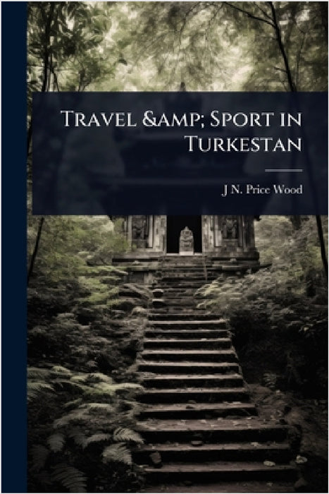 Travel & Sport in Turkestan by J. N. Price Wood