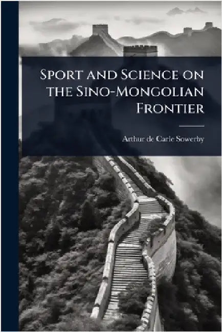 Sport and Science on the Sino-Mongolian Frontier by Arthur De Carle Sowerby