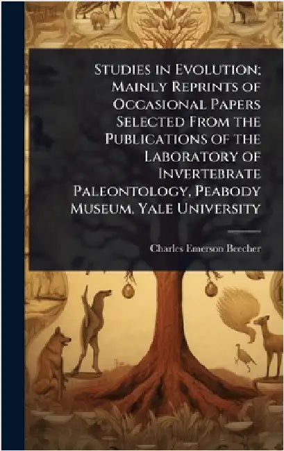 Studies in Evolution; Mainly Reprints of Occasional Papers Selected From the Publications of the Laboratory of Invertebrate Paleontology, Peabody Muse by Charles Emerson Beecher