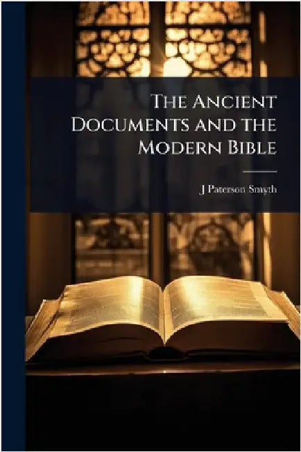 The Ancient Documents and the Modern Bible by J. Paterson 1852-1932 Smyth
