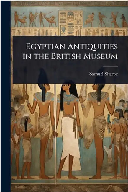 Egyptian Antiquities in the British Museum by Sharpe, Samuel