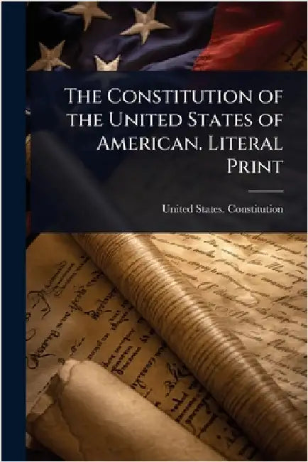 The Constitution of the United States of American. Literal Print by United States Constitution