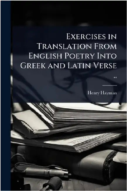 Exercises in Translation From English Poetry Into Greek and Latin Verse .. by Hayman, Henry