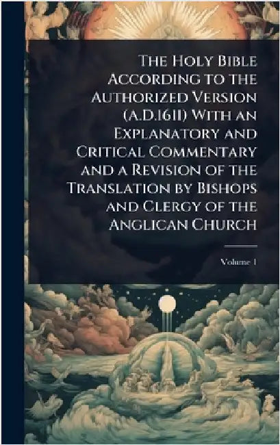 The Holy Bible According to the Authorized Version (A.D.1611) With an Explanatory and Critical Commentary and a Revision of the Translation by Bishops