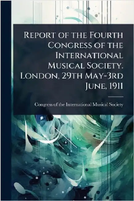 Report of the Fourth Congress of the International Musical Society. London, 29th May-3rd June, 1911 by Congress of the International Musical