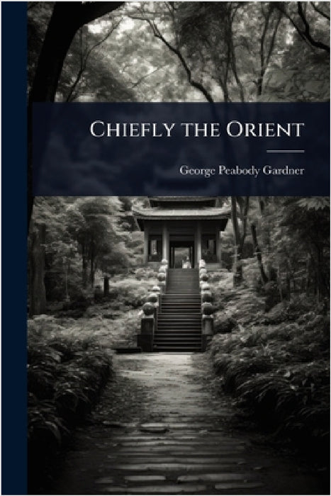 Chiefly the Orient by George Peabody Gardner