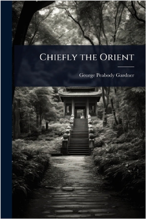 Chiefly the Orient by George Peabody Gardner