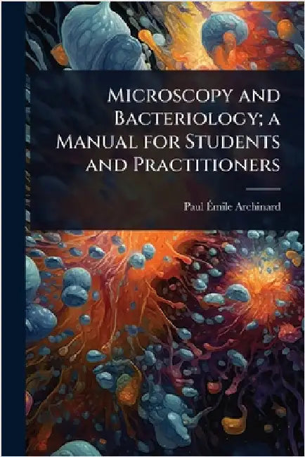 Microscopy and Bacteriology; a Manual for Students and Practitioners by Paul Ãmile Archinard
