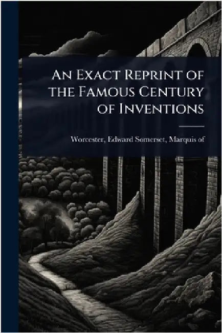An Exact Reprint of the Famous Century of Inventions by Worcester, Edward Somerset Marquis O.