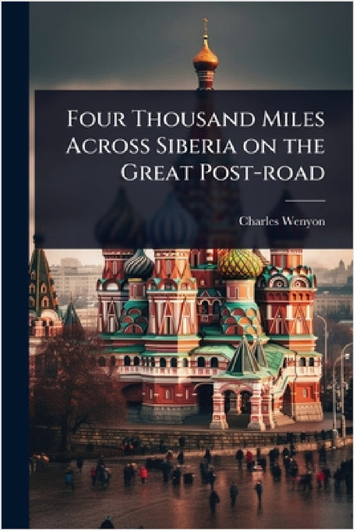 Four Thousand Miles Across Siberia on the Great Post-road by Charles Wenyon