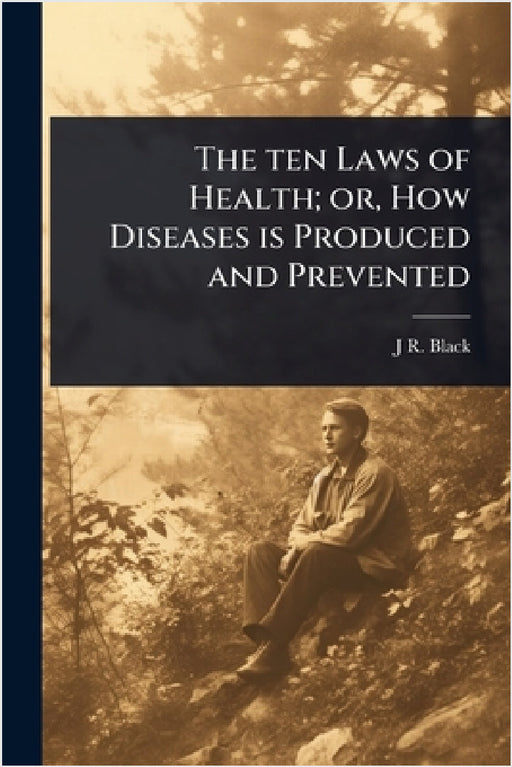 The ten Laws of Health; or, How Diseases is Produced and Prevented by J. R. 1827-1895 Black